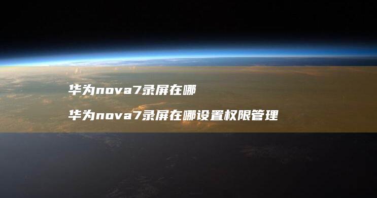 华为nova7录屏在哪 华为nova7录屏在哪设置权限管理