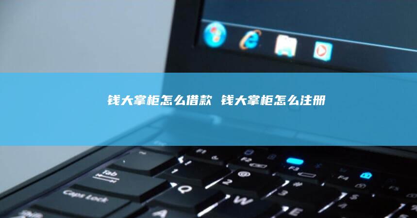 钱大掌柜怎么借款 钱大掌柜怎么注册