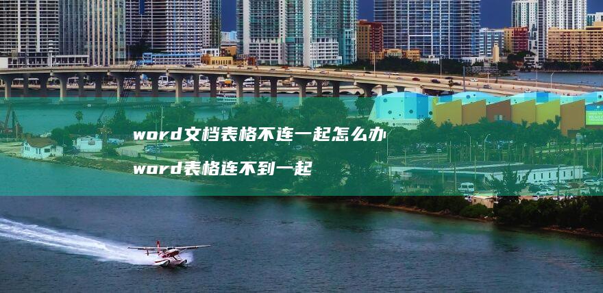 word文档表格不连一起怎么办 word表格连不到一起