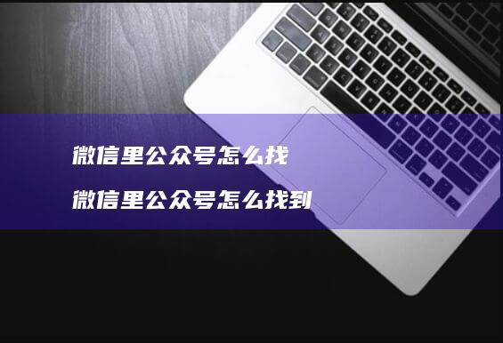 微信里公众号怎么找 微信里公众号怎么找到