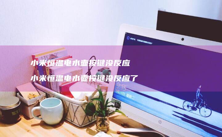 小米恒温电水壶按键没反应 小米恒温电水壶按键没反应了