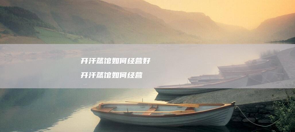 开汗蒸馆如何经营好 开汗蒸馆如何经营