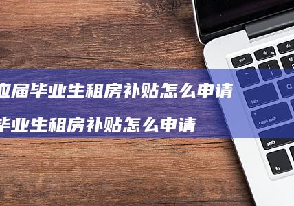应届毕业生租房补贴怎么申请 毕业生租房补贴怎么申请