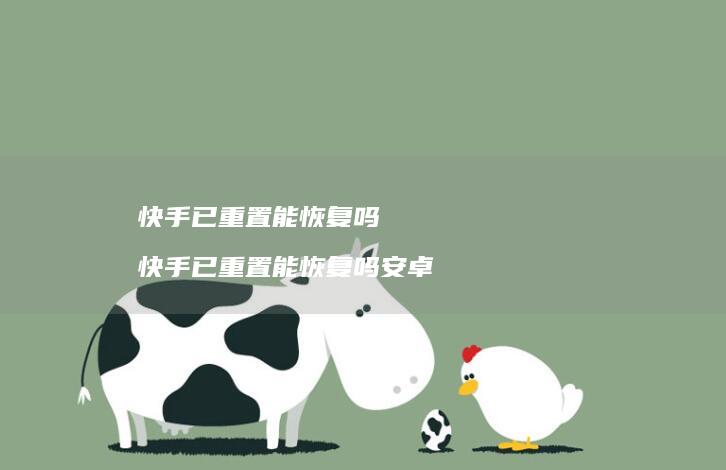 快手已重置能恢复吗 快手已重置能恢复吗安卓