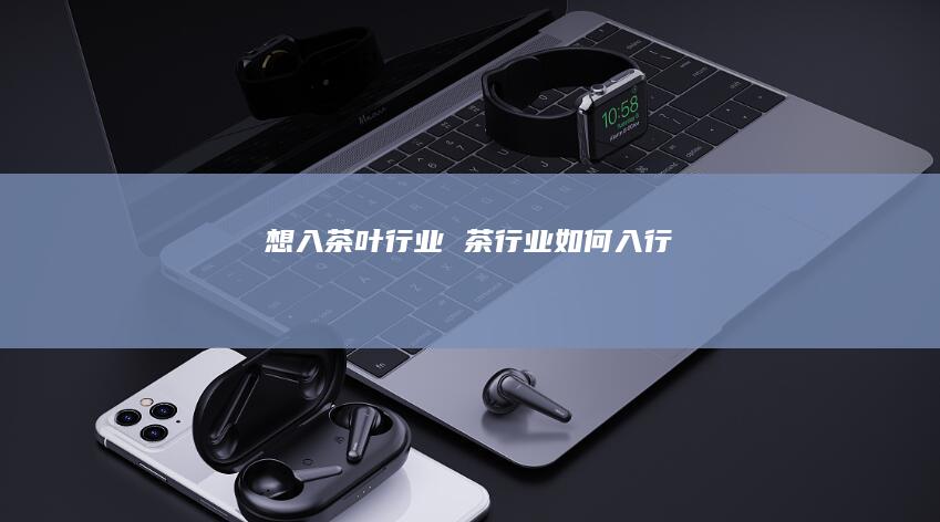 想入茶叶行业 茶行业如何入行