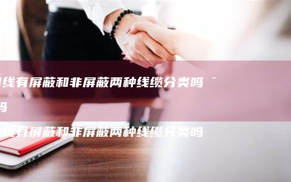 网线有屏蔽和非屏蔽两种线缆分类吗对吗 网线有屏蔽和非屏蔽两种线缆分类吗