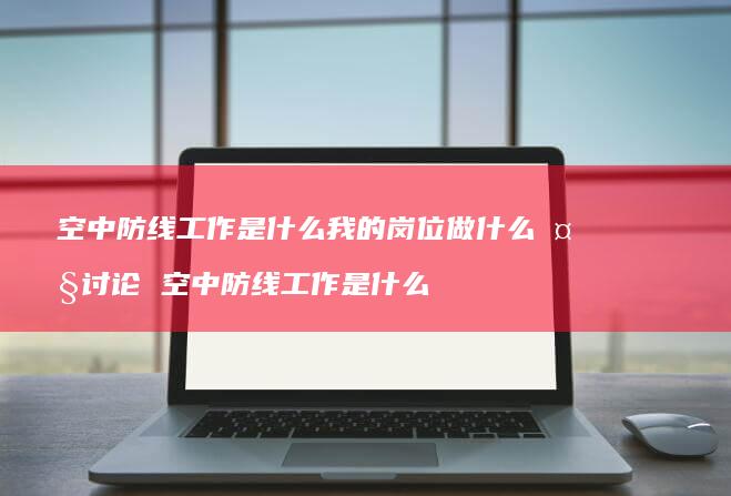 空中防线工作是什么我的岗位做什么大讨论 空中防线工作是什么