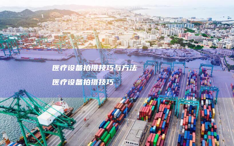 医疗设备拍摄技巧与方法 医疗设备拍摄技巧