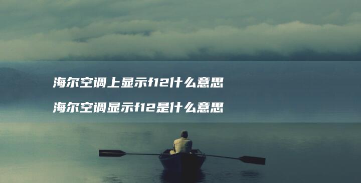 海尔空调上显示f12什么意思 海尔空调显示f12是什么意思