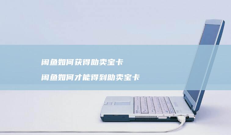 闲鱼如何获得助卖宝卡 闲鱼如何才能得到助卖宝卡