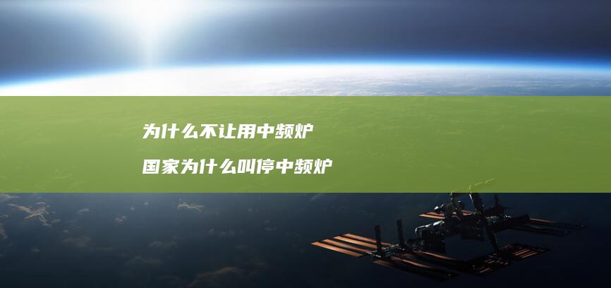 为什么不让用中频炉 国家为什么叫停中频炉