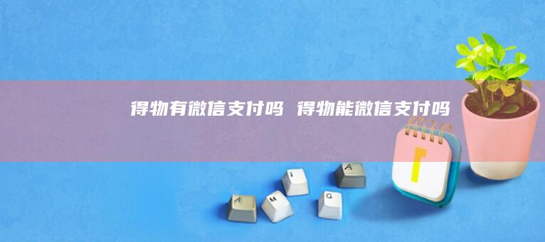 得物有微信支付吗得物能微信支付吗