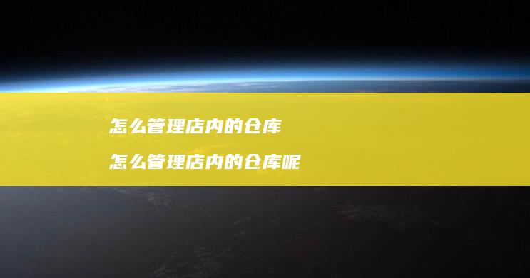 怎么管理店内的仓库 怎么管理店内的仓库呢