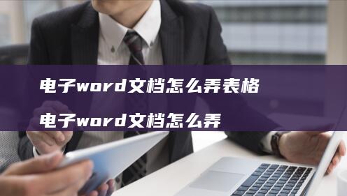 电子word文档怎么弄表格 电子word文档怎么弄