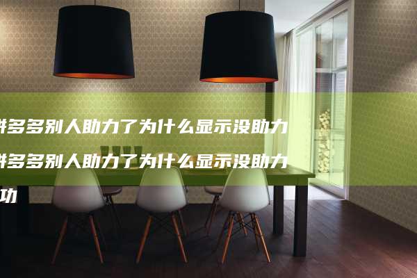 拼多多别人助力了为什么显示没助力 拼多多别人助力了为什么显示没助力成功