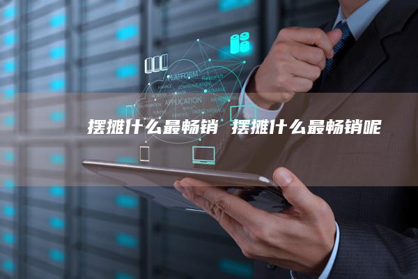 摆摊什么最畅销 摆摊什么最畅销呢