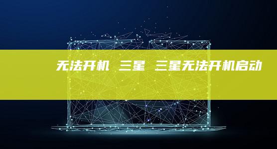 无法开机 三星 三星无法开机启动