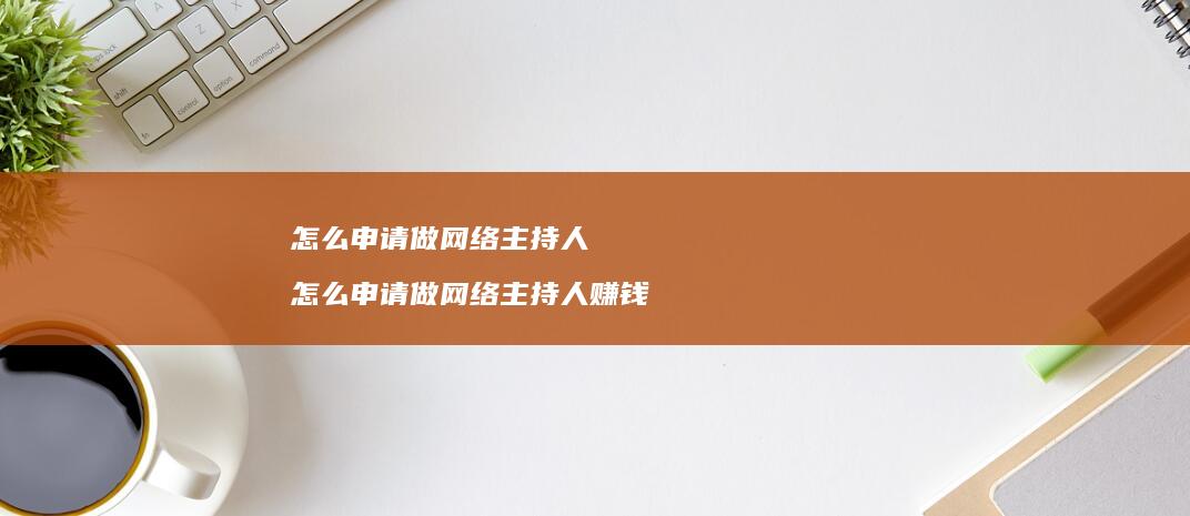 怎么申请做网络主持人 怎么申请做网络主持人赚钱