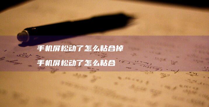 手机屏松动了怎么粘合掉 手机屏松动了怎么粘合