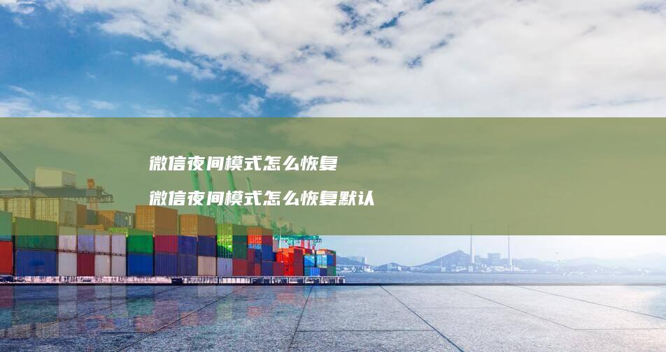 微信夜间模式怎么恢复 微信夜间模式怎么恢复默认