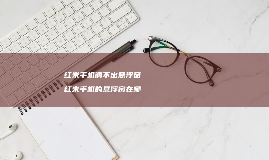 红米调不出悬浮窗红米的悬浮窗在哪
