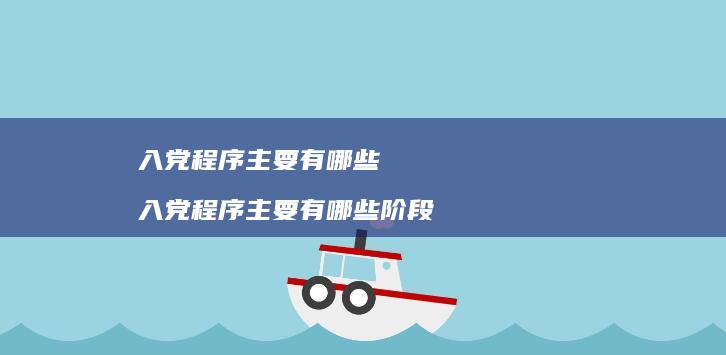 入党程序主要有哪些 入党程序主要有哪些阶段