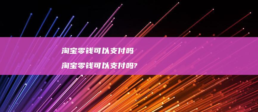 淘宝零钱可以支付吗 淘宝零钱可以支付吗?