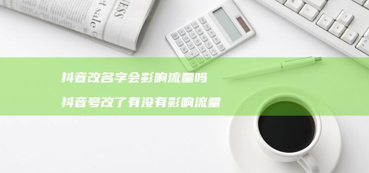 抖音改名字会影响流量吗 抖音号改了有没有影响流量