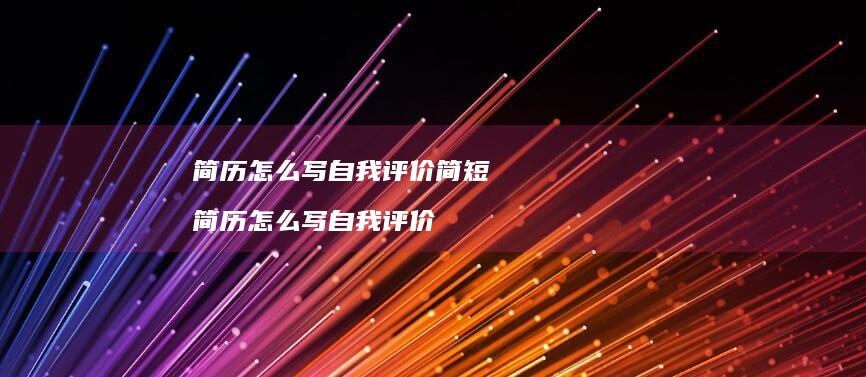 简历怎么写自我评价简短 简历怎么写自我评价