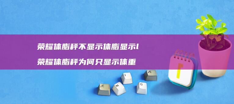 荣耀体脂秤不显示体脂显示l 荣耀体脂秤为何只显示体重
