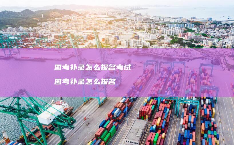 国考补录怎么报名考试 国考补录怎么报名