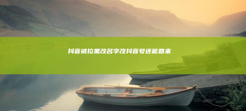 抖音被拉黑改名字改抖音号还能回来吗