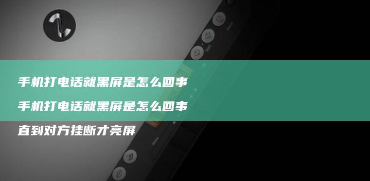手机打电话就黑屏是怎么回事 手机打电话就黑屏是怎么回事 直到对方挂断才亮屏