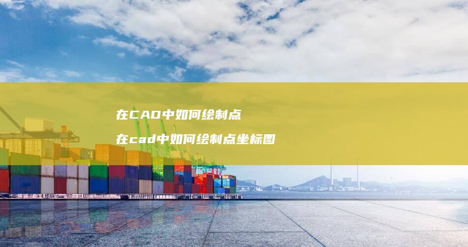 在CAD中如何绘制点 在cad中如何绘制点坐标图