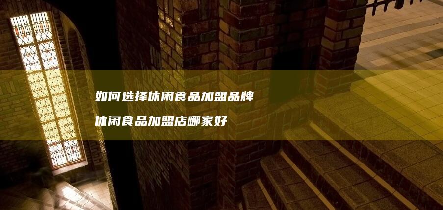 如何选择休闲食品加盟品牌 休闲食品加盟店哪家好