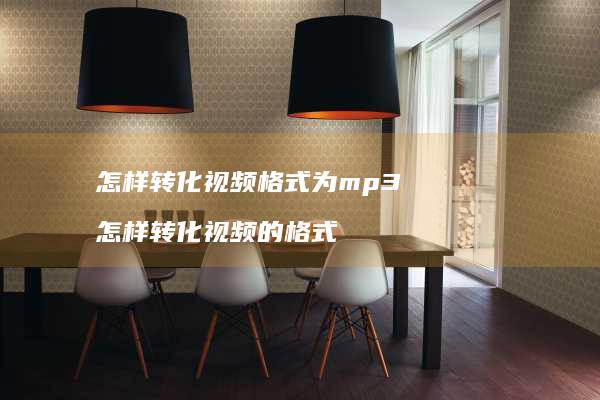 怎样转化视频格式为mp3 怎样转化视频的格式