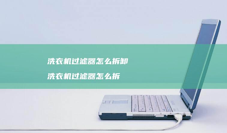 洗衣机过滤器怎么拆卸 洗衣机过滤器怎么拆