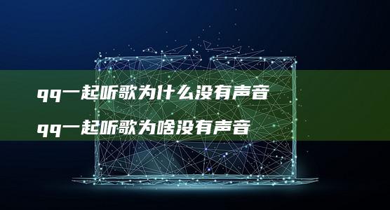 qq一起听歌为什么没有声音 qq一起听歌为啥没有声音