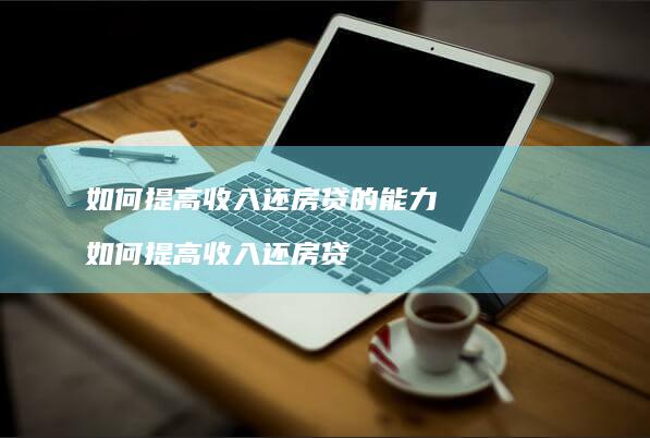 如何提高收入还房贷的能力 如何提高收入还房贷