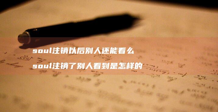 soul注销以后别人还能看么 soul注销了别人看到是怎样的