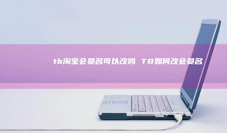 tb淘宝会员名可以改吗 TB如何改会员名