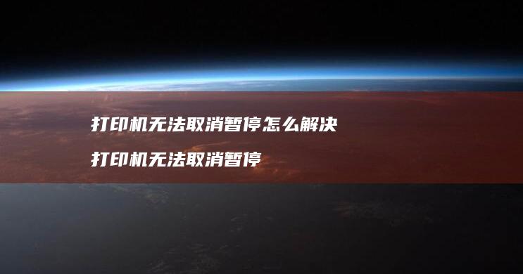 打印机无法取消暂停怎么解决 打印机无法取消暂停