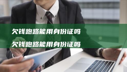 欠钱跑路能用身份证吗 欠钱跑路能用身份证吗
