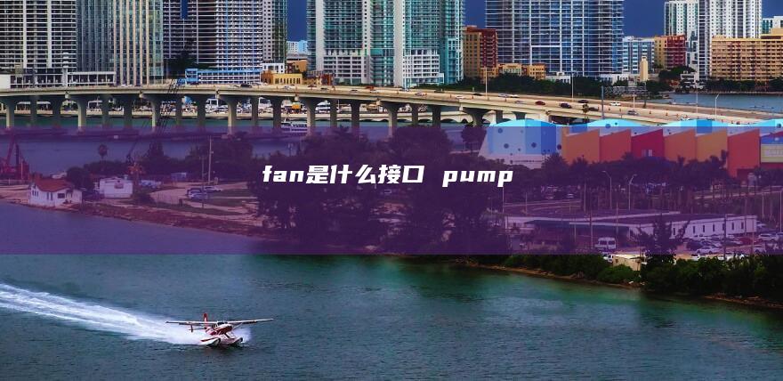 fan是什么接口 pump