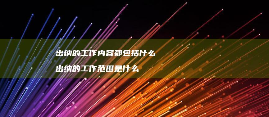 出纳的工作内容都包括什么 出纳的工作范围是什么