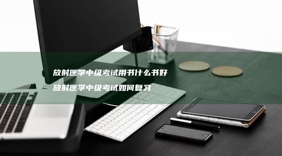 放射医学中级考试用书什么书好放射医学中级考试