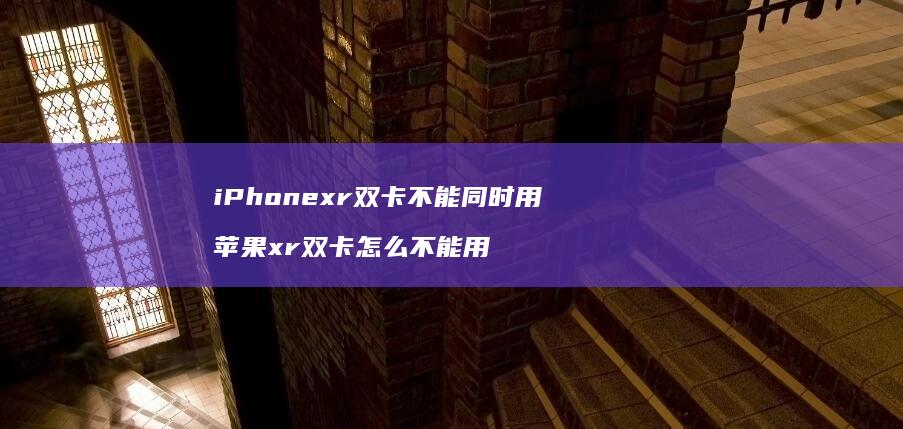 iPhonexr双卡不能同时用 苹果xr双卡怎么不能用