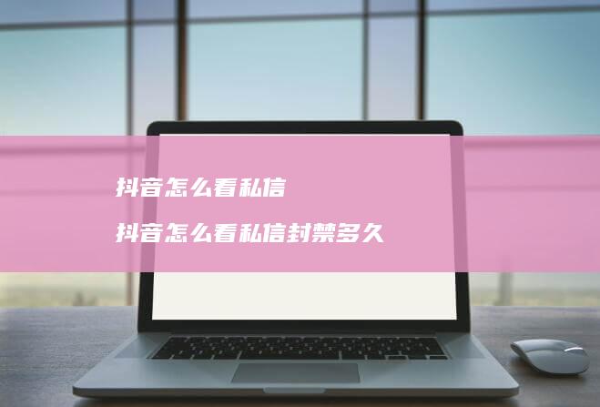 抖音怎么看私信 抖音怎么看私信封禁多久