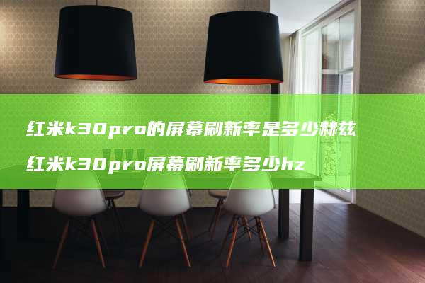 红米k30pro的屏幕刷新率是多少赫兹 红米k30pro屏幕刷新率多少hz