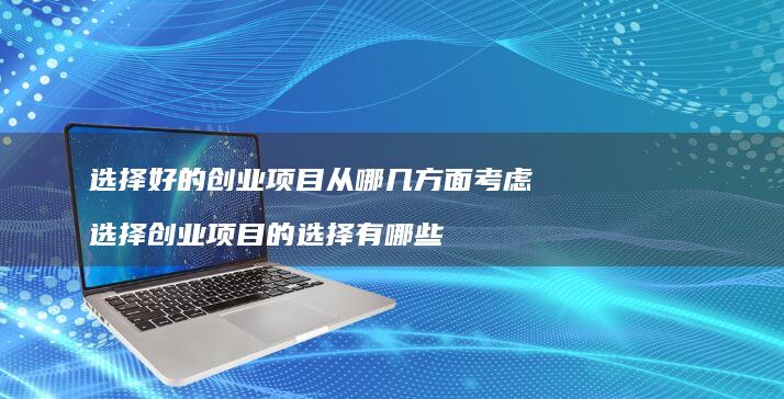 选择好的创业项目从哪几方面考虑 选择创业项目的选择有哪些